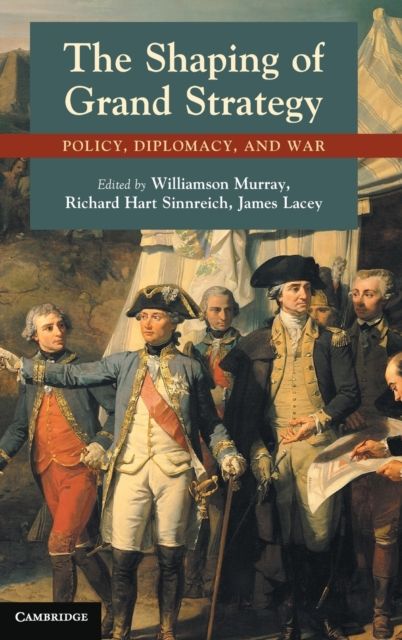 The Shaping of Grand Strategy : Policy, Diplomacy, and War