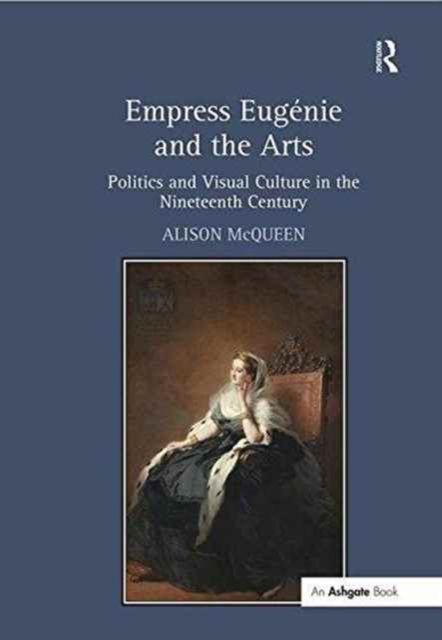 Empress Eugenie and the Arts : Politics and Visual Culture in the Nineteenth Century