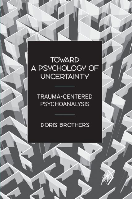 Toward a Psychology of Uncertainty : Trauma-Centered Psychoanalysis