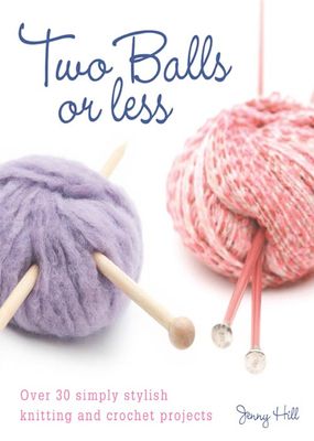 Two Balls or Less : Over 30 Simply Stylish Knitting and Crochet Projects