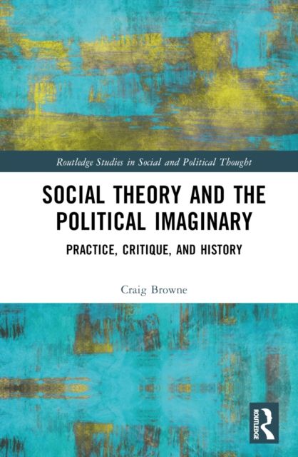 Social Theory and the Political Imaginary : Practice, Critique, and History