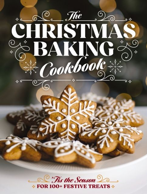 The Christmas Baking Cookbook : ’Tis the Season for 100+ Festive Treats