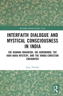 Interfaith Dialogue and Mystical Consciousness in India : Sri Ramana Maharshi, Sri Aurobindo, the Hari-Hara Mystery, and the Hindu-Christian Encounter