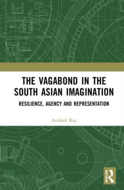 The Vagabond in the South Asian Imagination : Resilience, Agency and Representation