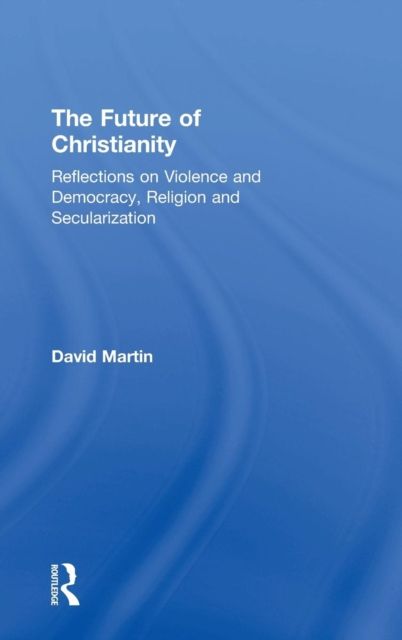 The Future of Christianity : Reflections on Violence and Democracy, Religion and Secularization