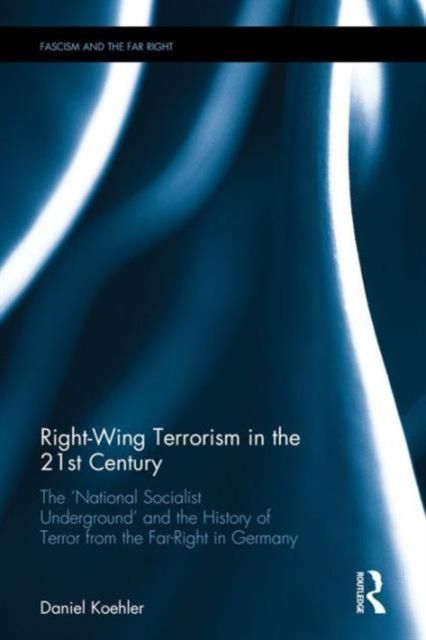 Right-Wing Terrorism in the 21st Century : The ‘National Socialist Underground’ and the History of Terror from the Far-Right in Germany