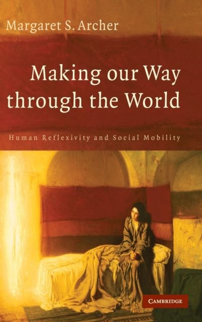 Making our Way through the World : Human Reflexivity and Social Mobility