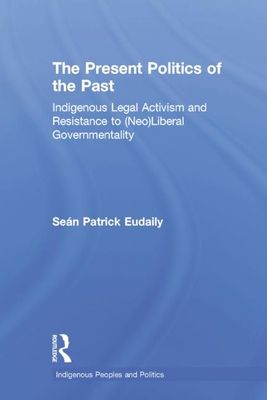The Present Politics of the Past : Indigenous Legal Activism and Resistance to (Neo)Liberal Governmentality