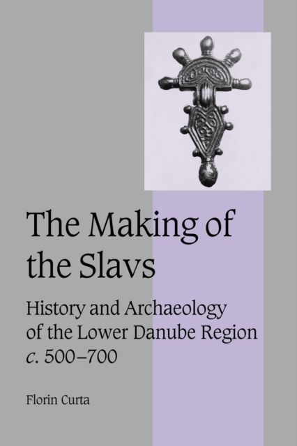 The Making of the Slavs : History and Archaeology of the Lower Danube Region, c.500–700