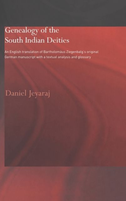 Genealogy of the South Indian Deities : An English Translation of Bartholomaus Ziegenbalg's Original German Manuscript with a Textual Analysis and Glossary
