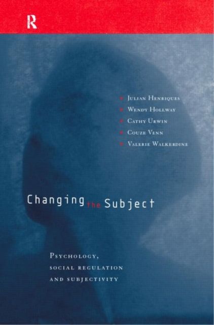 Changing the Subject : Psychology, Social Regulation and Subjectivity