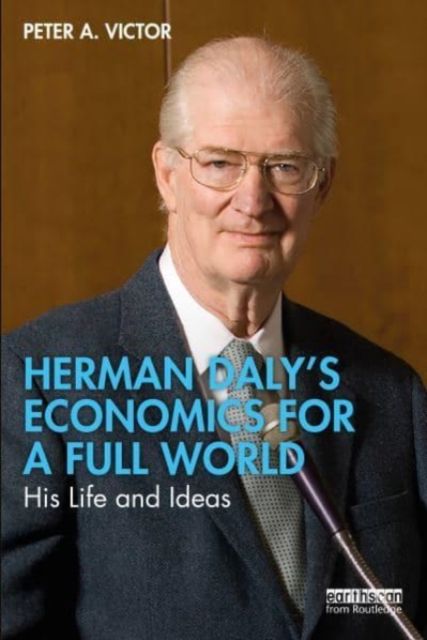 Herman Daly’s Economics for a Full World : His Life and Ideas