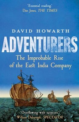 Adventurers : The Improbable Rise of the East India Company: 1550-1650