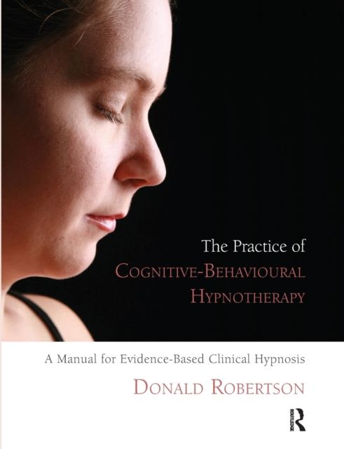 The Practice of Cognitive-Behavioural Hypnotherapy : A Manual for Evidence-Based Clinical Hypnosis