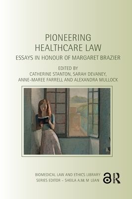 Pioneering Healthcare Law : Essays in Honour of Margaret Brazier