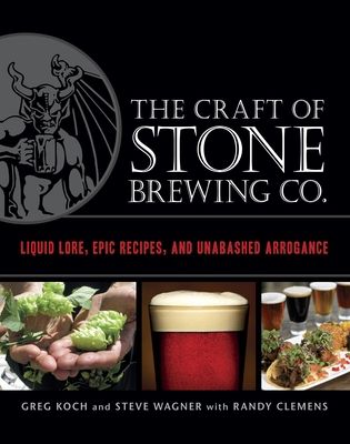 The Craft of Stone Brewing Co. : Liquid Lore, Epic Recipes, and Unabashed Arrogance