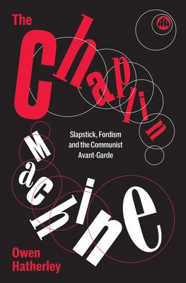 The Chaplin Machine : Slapstick, Fordism and the Communist Avant-Garde