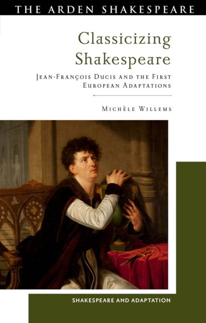 Classicizing Shakespeare : Jean-Francois Ducis and the First European Adaptations