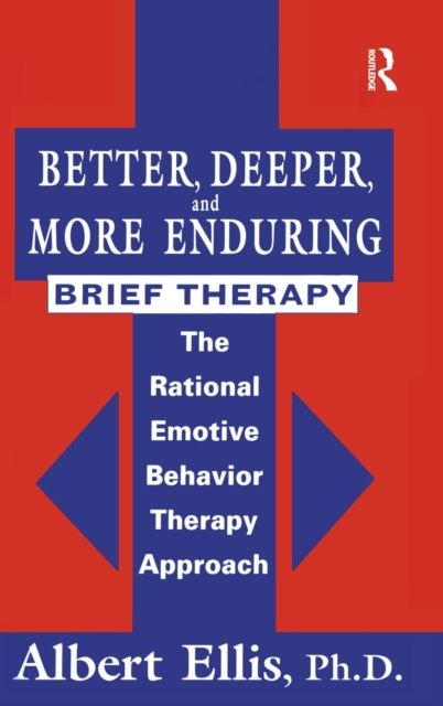 Better, Deeper And More Enduring Brief Therapy : The Rational Emotive Behavior Therapy Approach