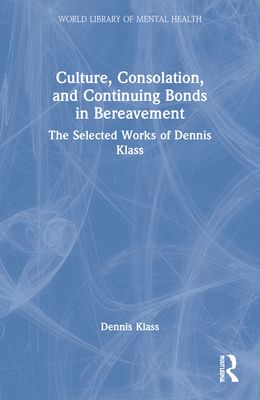 Culture, Consolation, and Continuing Bonds in Bereavement : The Selected Works of Dennis Klass
