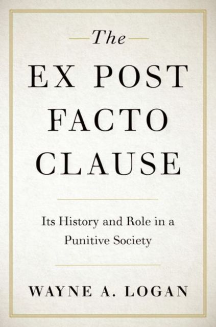 The Ex Post Facto Clause : Its History and Role in a Punitive Society