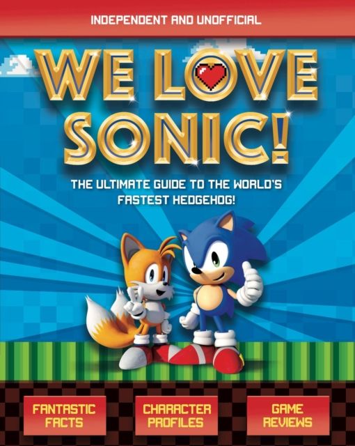 We Love Sonic! (Independent and Unofficial) : The ultimate guide to the world's fastest hedgehog
