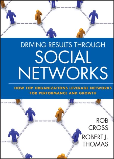 Driving Results Through Social Networks : How Top Organizations Leverage Networks for Performance and Growth
