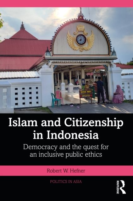 Islam and Citizenship in Indonesia : Democracy and the Quest for an Inclusive Public Ethics