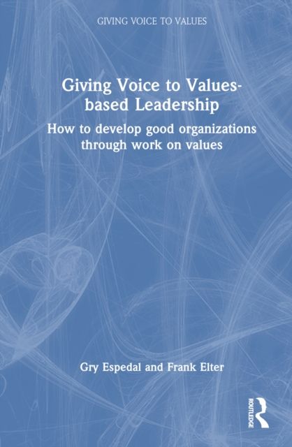 Giving Voice to Values-based Leadership : How to Develop Good Organizations Through Work on Values