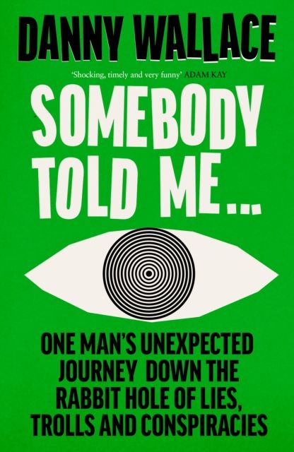 Somebody Told Me : One Man’s Unexpected Journey Down the Rabbit Hole of Lies, Trolls and Conspiracies