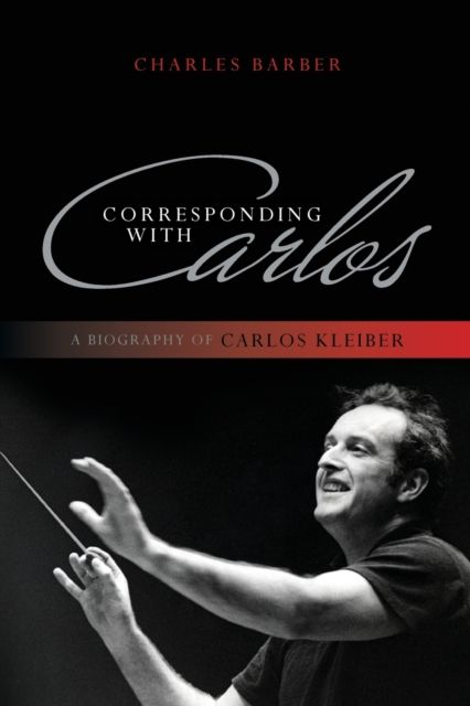 Corresponding with Carlos : A Biography of Carlos Kleiber