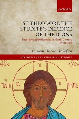 St Theodore the Studite's Defence of the Icons : Theology and Philosophy in Ninth-Century Byzantium