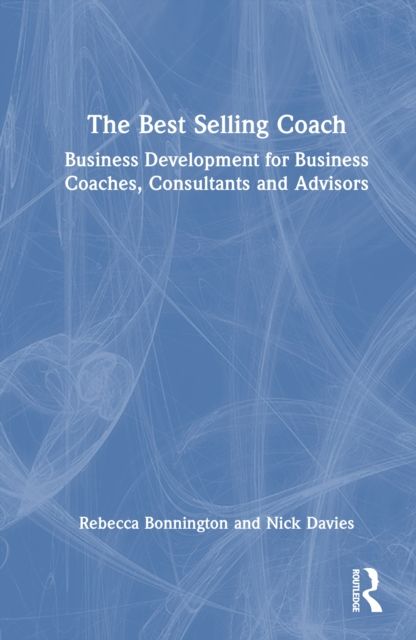 The Best Selling Coach : Business Development for Business Coaches, Consultants and Advisors