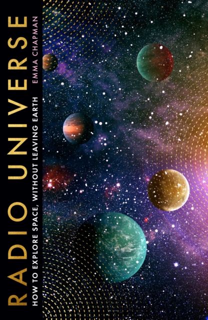 The Radio Universe : How to Explore Outer Space Without Leaving Earth