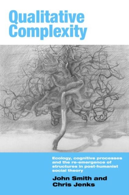 Qualitative Complexity : Ecology, Cognitive Processes and the Re-Emergence of Structures in Post-Humanist Social Theory