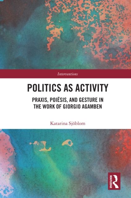 Politics as Activity : Praxis, Poiesis, and Gesture in the Work of Giorgio Agamben