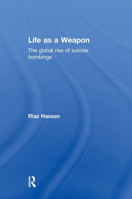 Life as a Weapon : The Global Rise of Suicide Bombings