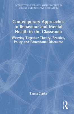 Contemporary Approaches to Behaviour and Mental Health in the Classroom : Weaving Together Theory, Practice, Policy and Educational Discourse