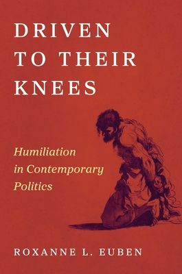 Driven to Their Knees : Humiliation in Contemporary Politics