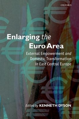 Enlarging the Euro Area : External Empowerment and Domestic Transformation in East Central Europe