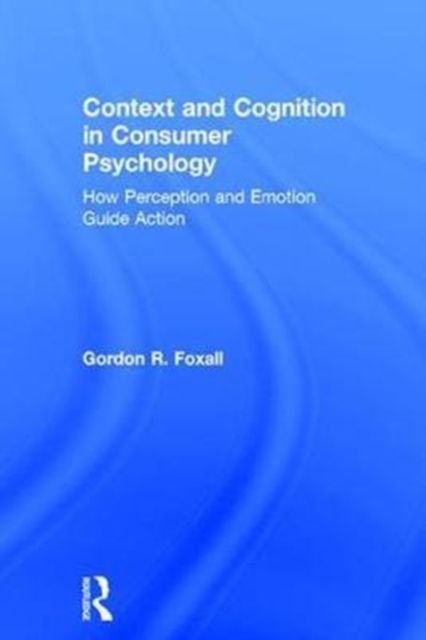 Context and Cognition in Consumer Psychology : How Perception and Emotion Guide Action