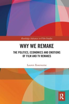 Why We Remake : The Politics, Economics and Emotions of Film and TV Remakes