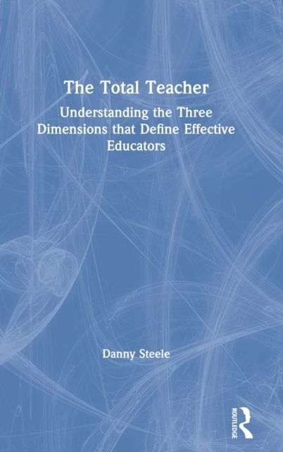 The Total Teacher : Understanding the Three Dimensions that Define Effective Educators