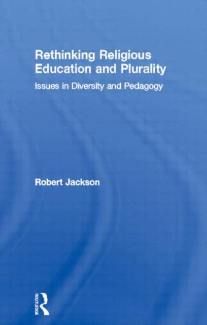 Rethinking Religious Education and Plurality : Issues in Diversity and Pedagogy