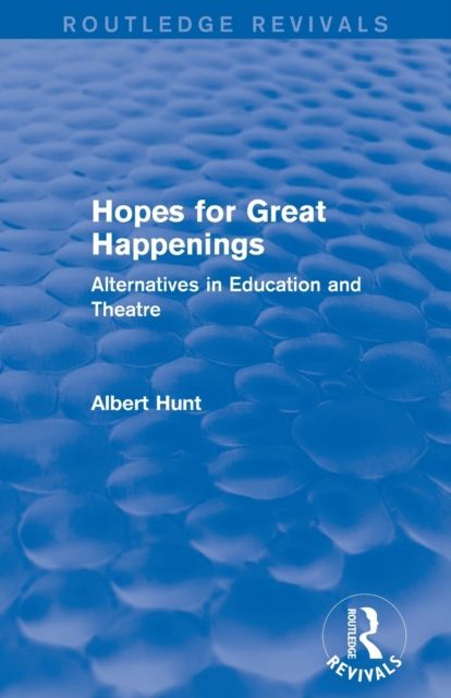 Hopes for Great Happenings (Routledge Revivals) : Alternatives in Education and Theatre