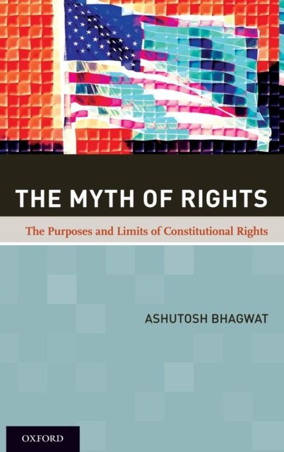The Myth of Rights : The Purposes and Limits of Constitutional Rights