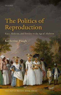 The Politics of Reproduction : Race, Medicine, and Fertility in the Age of Abolition