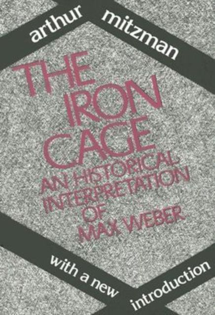 The Iron Cage : Historical Interpretation of Max Weber