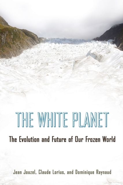 The White Planet : The Evolution and Future of Our Frozen World
