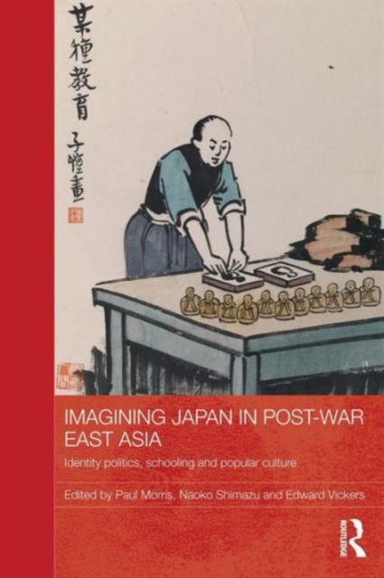 Imagining Japan in Post-war East Asia : Identity Politics, Schooling and Popular Culture